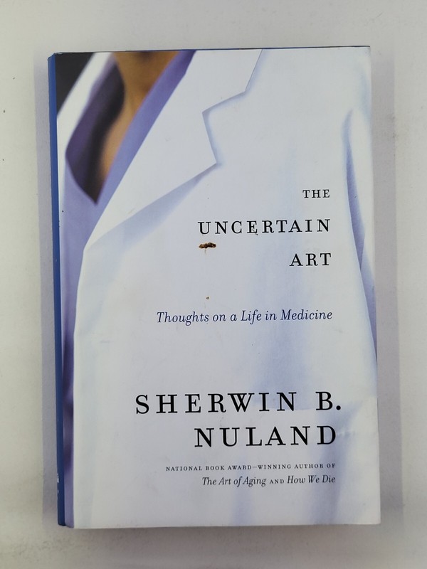 The Uncertain Art : Thoughts on a Life in Medicine by Sherwin B. Nuland 1st Ed