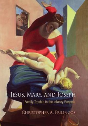 Jesus, Mary, And Joseph: Family Trouble In The Infancy Gospels