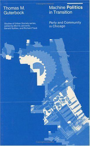 Machine Politics in Transition: Party and Community in Chicago (Studies of…