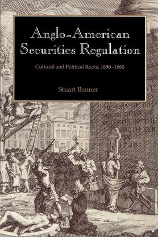 Anglo-American Securities Regulation: Cultural and Political Roots, 1690-1860 by