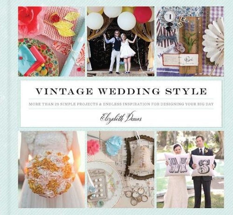 Vintage Wedding Style: More Than 25 Simple Projects and Endless Inspiration for
