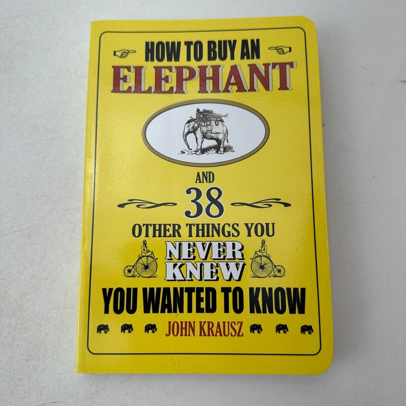 How to Buy an Elephant 38 Other Things You Never Knew Wanted Know John Krausz