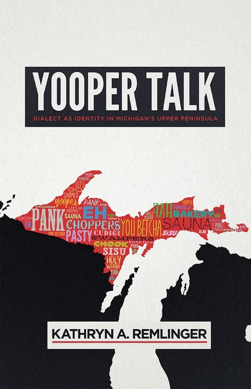Yooper Talk: Dialect As Identity in Michigan’s Upper Peninsula by Kathryn A. Rem