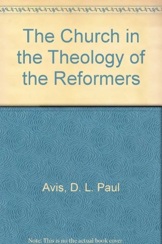 THE CHURCH IN THE THEOLOGY OF THE REFORMERS By D. L. Paul Avis **Excellent**