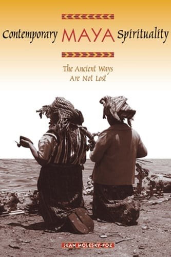 Contemporary Maya Spirituality: The Ancient Ways Are Not Lost by Molesky-Poz