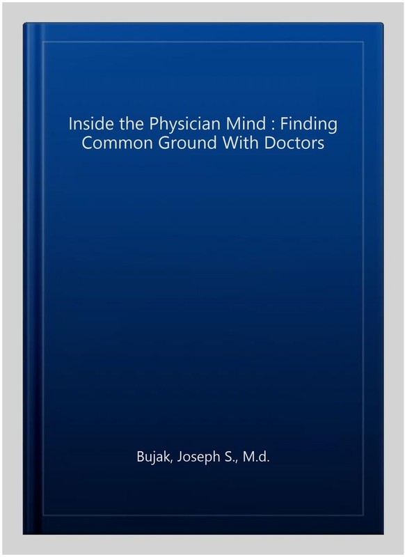 Inside the Physician Mind : Finding Common Ground With Doctors, Paperback by …
