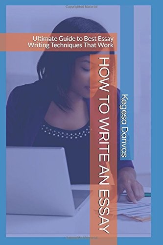 HOW TO WRITE AN ESSAY: ULTIMATE GUIDE TO BEST ESSAY By Kegesa Danvas *BRAND NEW*