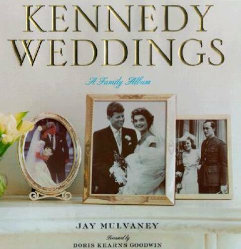 Kennedy Weddings: A Family Album – Hardcover By Mulvaney, Jay – GOOD