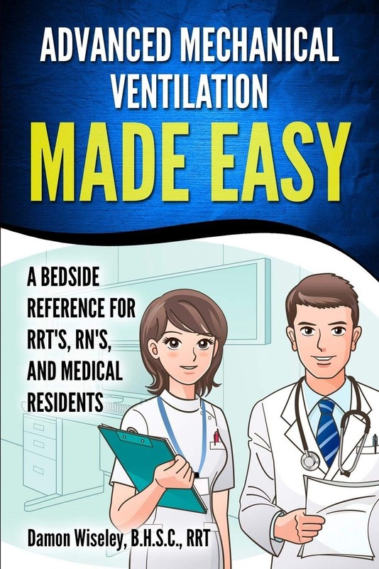 Advanced Mechanical Ventilation Made Easy: A Bedside Reference for RRT’s, RN…