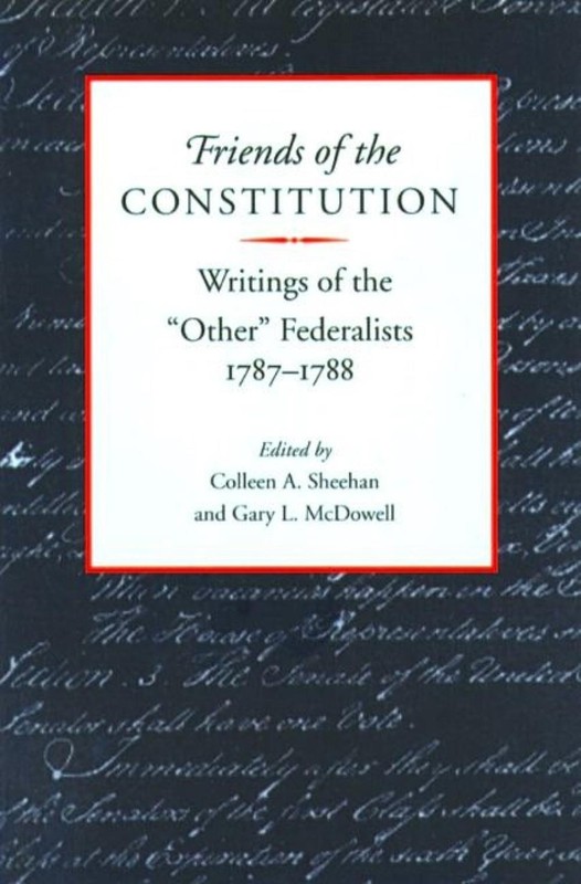Friends of the Constitution: Writings of the ‘Other’ Federalists 1787-1788 by Co