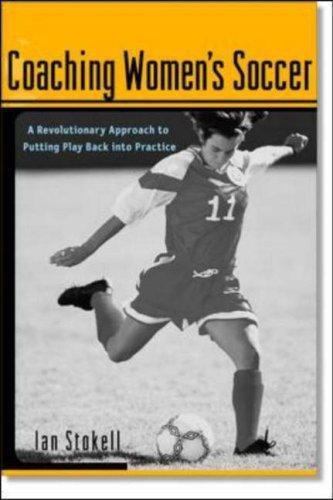 Coaching Women’s Soccer : A Revolutionary Approach to Putting Play Back into P..