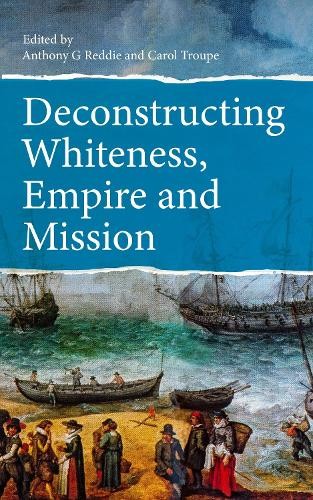 Carol Troupe Deconstructing Whiteness, Empire and Mission (Paperback)