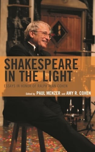 Shakespeare in the Light: Essays in Honor of Ralph Alan Cohen by Amy R Cohen