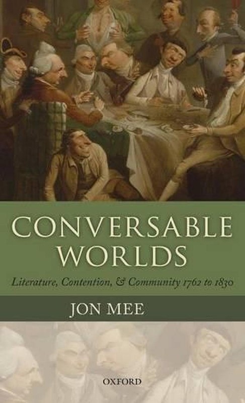 Conversable Worlds: Literature, Contention, and Community 1762 to 1830 by Jon Me