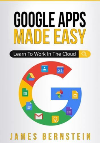 Google Apps Made Easy: Learn to work in the cloud by Bernstein, James