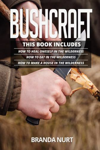 Bushcraft: This book includes : How To Heal Oneself in the Wilderness + How T…