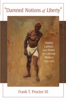 Damned Notions of Liberty: Slavery, Culture, and Power in Colonial Mexico, 1640-