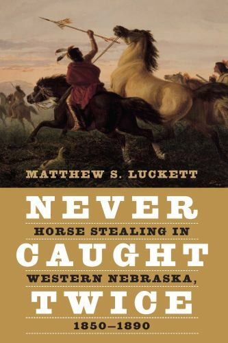 Never Caught Twice : Horse Stealing in Western Nebraska, 1850-1890, Hardcover…