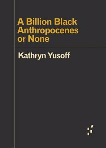 A Billion Black Anthropocenes or None by Kathryn Yusoff: New
