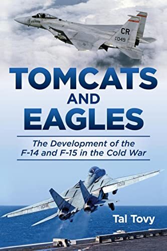 Tomcats and Eagles: The Development of the F-14 and F-15 in the Cold by Tal Tovy