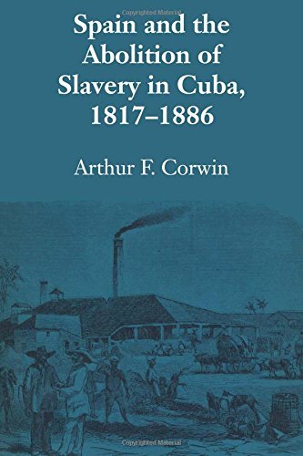 SPAIN AND THE ABOLITION OF SLAVERY IN CUBA, 18171886 By Arthur F. Corwin **NEW**