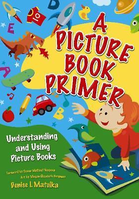 A Picture Book Primer: Understanding and Using Picture Books by Matulka, Denise