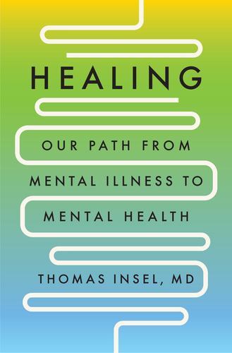 Healing: Our Path from Mental Illness to Mental Health by Insel MD, Thomas