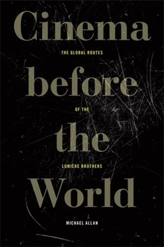 Cinema Before the World: The Global Routes of the Lumière Brothers by Allan