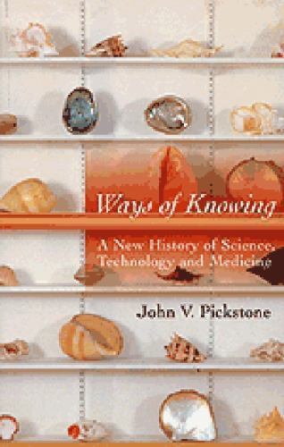 Ways of Knowing: A New History of Science, Technology, and Medicine – Pickstone,