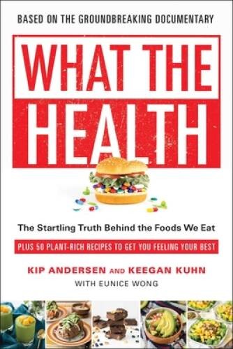 What the Health: The Startling Truth Behind the Foods We Eat, Plus 50 Pla – GOOD