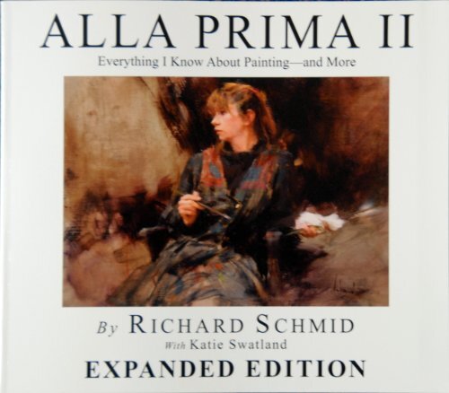 Alla Prima Ii Everything I Know About Painting–And More by Richard Schmid With