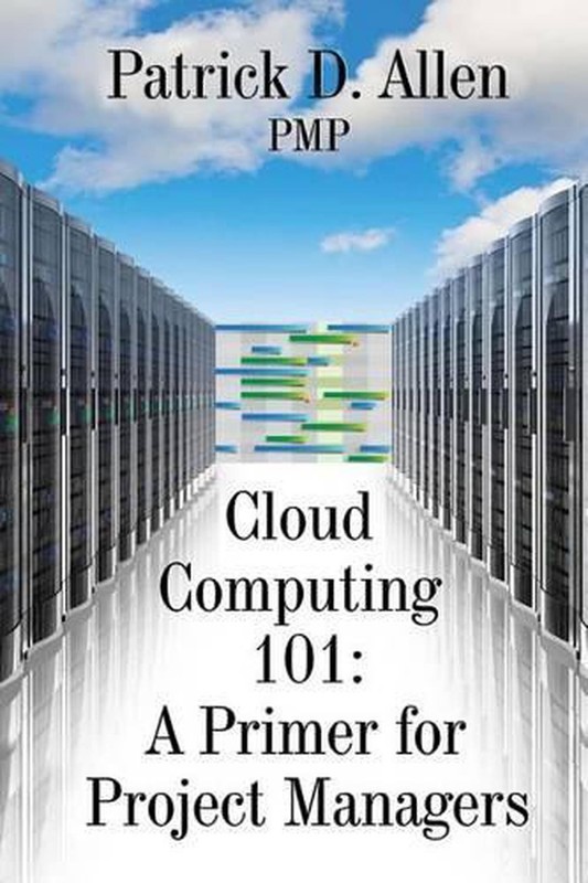 Cloud Computing 101: A Primer for Project Managers by Patrick D. Allen Pmp (Engl