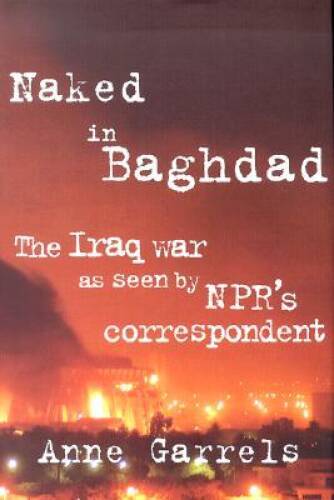 Naked in Baghdad: The Iraq War as Seen by NPRs Correspondent Anne – GOOD