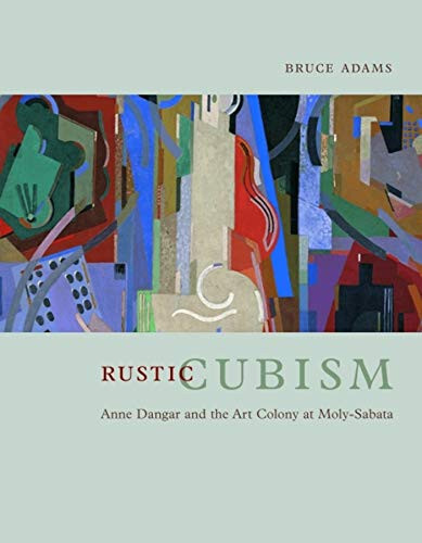 Rustic Cubism : Anne Dangar and the Art Colony at Moly-Sabata by Bruce Adams…