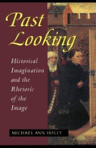 Past Looking: Historical Imagination and the Rhetoric of the Image Holly, Micha