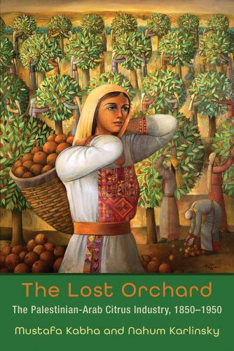Lost Orchard : The Palestinian-Arab Citrus Industry, 1850-1949, Paperback by …