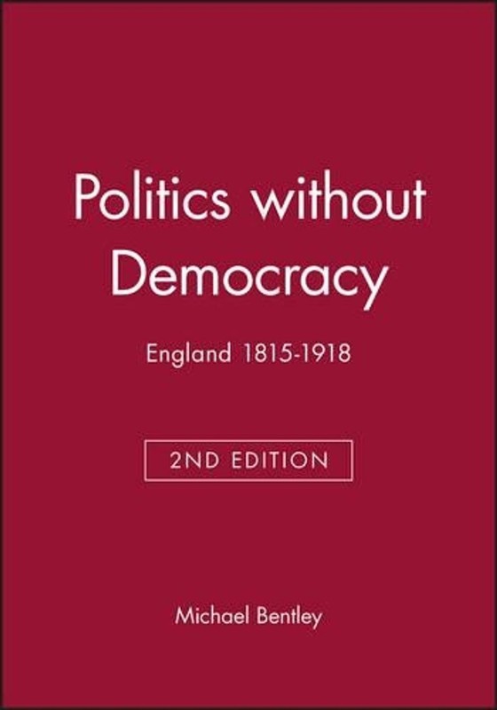 Politics without Democracy: England 1815-1918 by Michael Bentley (English) Paper