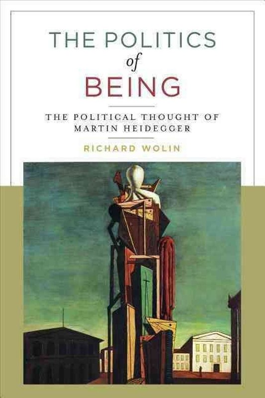 The Politics of Being: The Political Thought of Martin Heidegger by Richard Woli