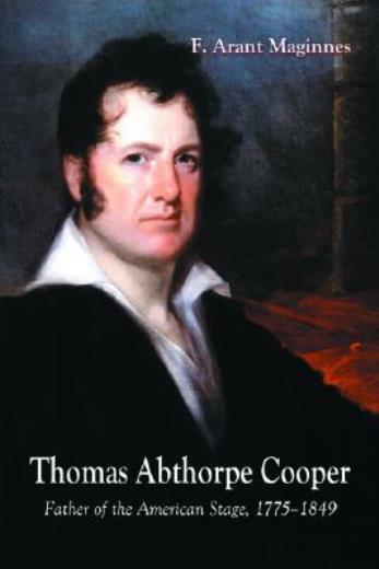 Thomas Abthorpe Cooper: Father Of The American Stage, 1775-1849