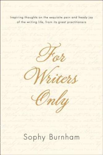 For Writers Only: Inspiring Thoughts on the Exquisite Pain and Heady Joy – GOOD