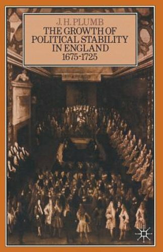 The Growth of Political Stability in England 1675-1725 by J H Plumb: New