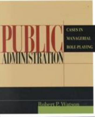 Public Administration: Cases in Managerial Role-Playing by Watson, Robert P.