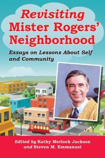 Revisiting Mister Rogers’ Neighborhood: Essays On Lessons About Self And Co…