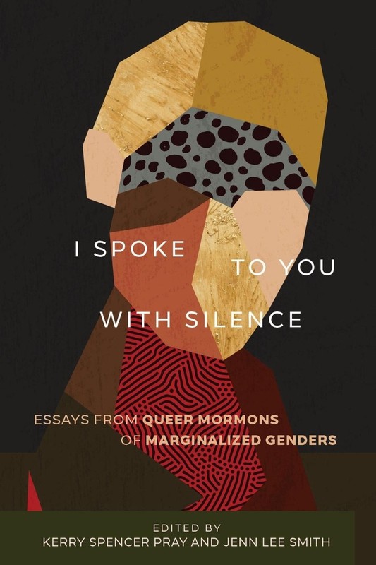 I Spoke to You with Silence: Essays from Queer Mormons of Marginalized Genders b