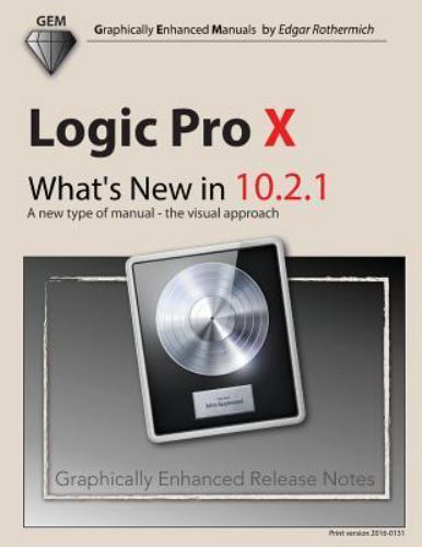 Logic Pro X What’s New in 10.2.1 : A New Type of Manual the Visual Approach, …