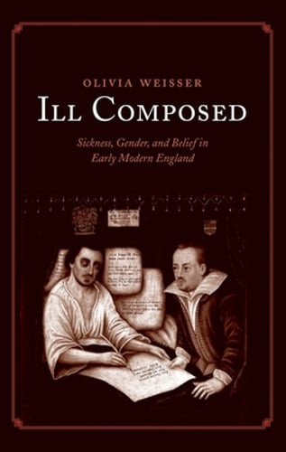 Ill Composed: Sickness, Gender, and Belief in Early Modern England by Weisser