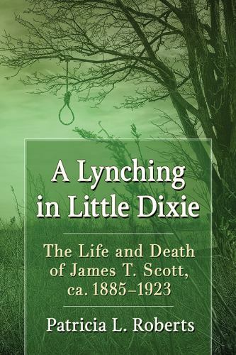 A Lynching in Little Dixie: The Life and Death of James T. Scott, ca. 1885-1…