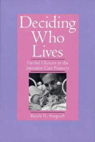 Deciding Who Lives: Fateful Choices in the Intensive-Care Nursery, , Anspach, Re