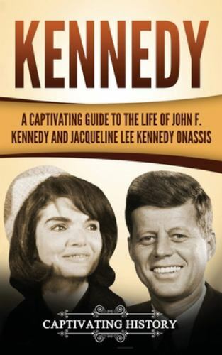 Kennedy: A Captivating Guide to the Life of John F. Kennedy and Jacqueline Lee K
