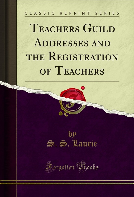 Teachers Guild Addresses and the Registration of Teachers (Classic Reprint)